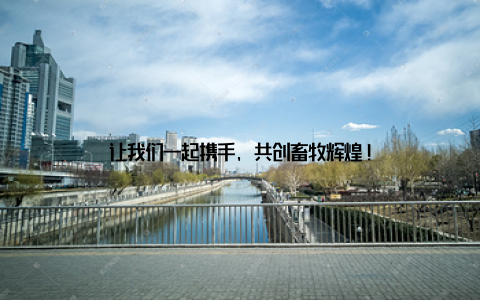 让我们一起携手, 共创畜牧辉煌!