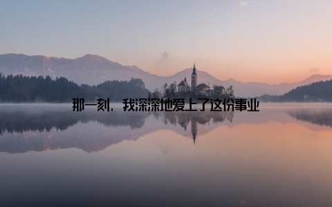 那一刻, 我深深地爱上了这份事业