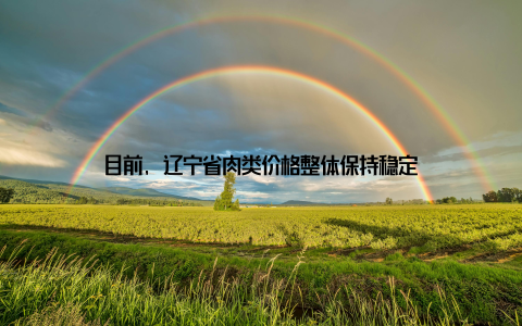 目前, 辽宁省肉类价格整体保持稳定