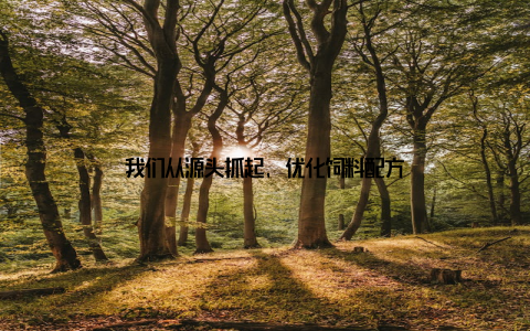 我们从源头抓起, 优化饲料配方