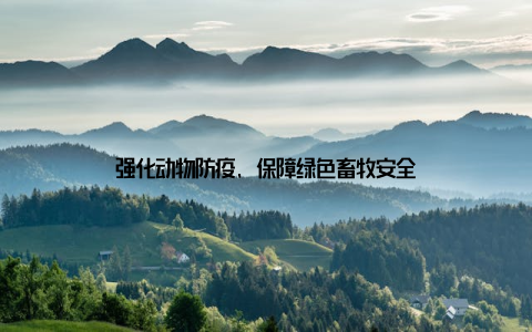 强化动物防疫, 保障绿色畜牧安全