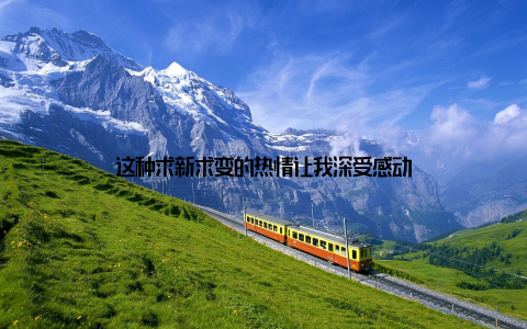 这种求新求变的热情让我深受感动