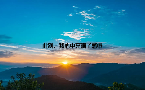 此刻, 我心中充满了感慨