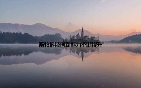 畜牧科技创新能力不断提升