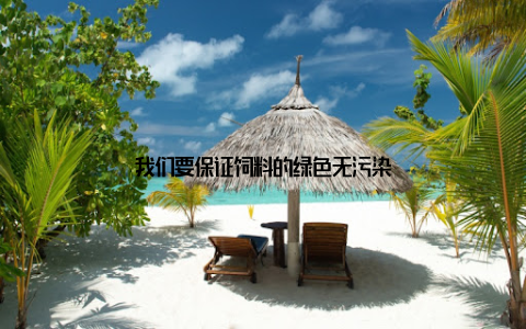 我们要保证饲料的绿色无污染