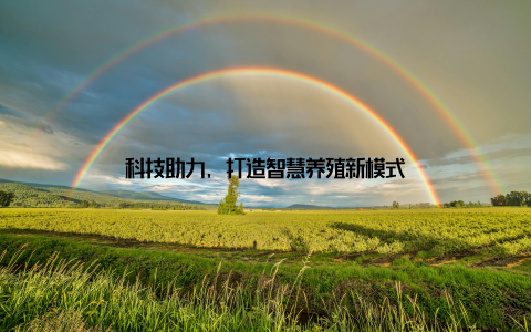 科技助力, 打造智慧养殖新模式