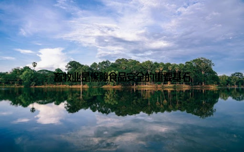 畜牧业是保障食品安全的重要基石