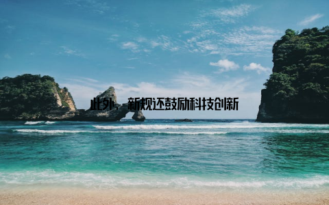 此外, 新规还鼓励科技创新