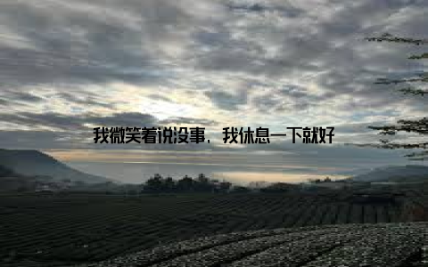 我微笑着说没事, 我休息一下就好