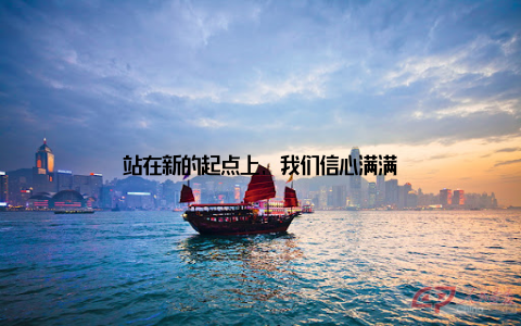 站在新的起点上, 我们信心满满
