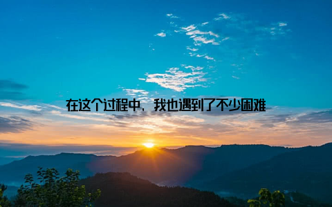 在这个过程中, 我也遇到了不少困难