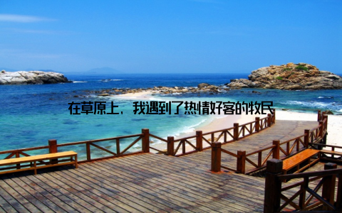 在草原上, 我遇到了热情好客的牧民