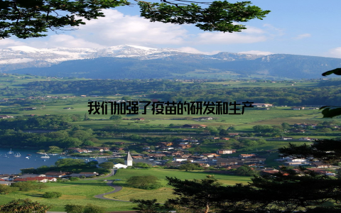 我们加强了疫苗的研发和生产