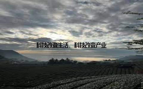 科技改变生活, 科技改变产业