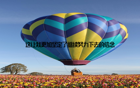 这让我更加坚定了继续努力下去的信念