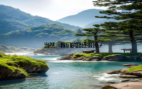 当然, 我们的路还很长