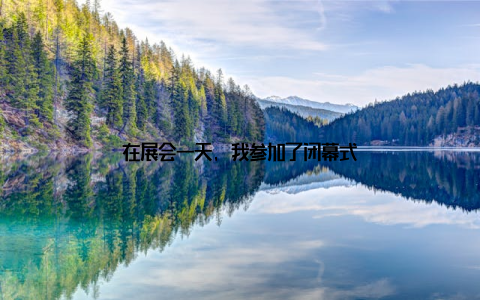 在展会一天, 我参加了闭幕式