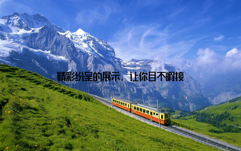 精彩纷呈的展示, 让你目不暇接