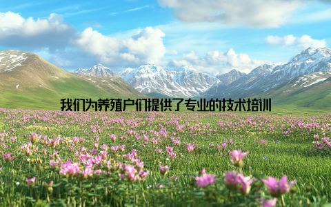 我们为养殖户们提供了专业的技术培训