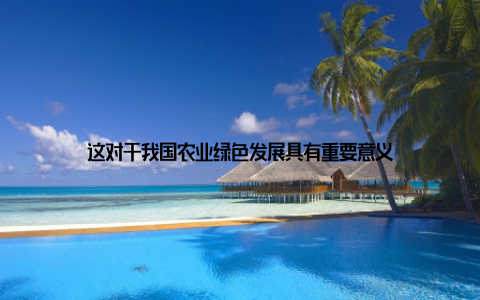 这对于我国农业绿色发展具有重要意义