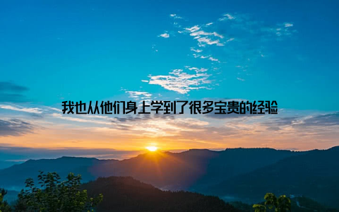我也从他们身上学到了很多宝贵的经验