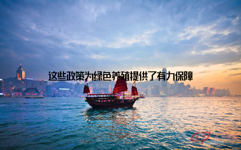 这些政策为绿色养殖提供了有力保障