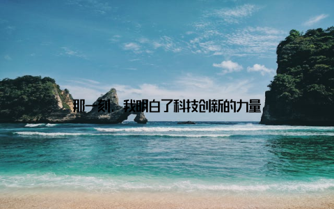 那一刻, 我明白了科技创新的力量