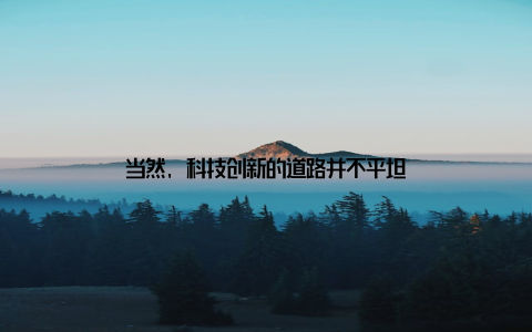 当然, 科技创新的道路并不平坦
