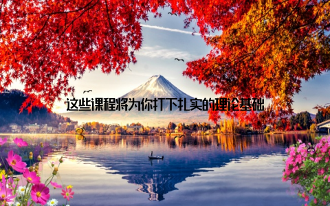 这些课程将为你打下扎实的理论基础