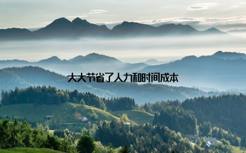 大大节省了人力和时间成本