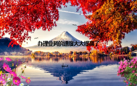 办理业务的速度大大提高了