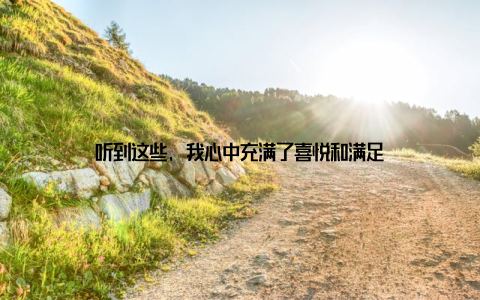 听到这些, 我心中充满了喜悦和满足