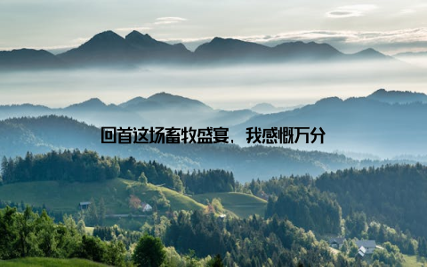 回首这场畜牧盛宴, 我感慨万分