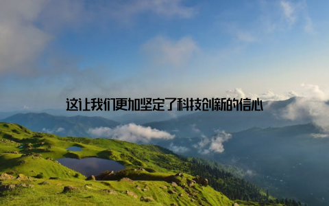 这让我们更加坚定了科技创新的信心