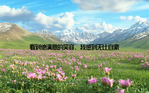 看到他满意的笑容, 我感到无比自豪